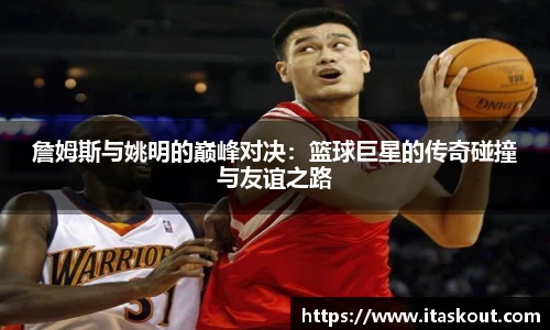 詹姆斯与姚明的巅峰对决：篮球巨星的传奇碰撞与友谊之路
